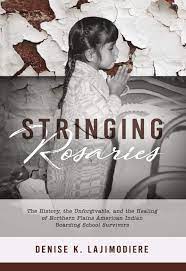 Stringing Rosaries: the History, the Unforgivable, and the Healing of the Northern Plains American Indian Boarding School Survivors – Denise K. Lajimodiere