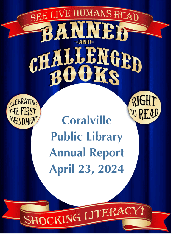 Coralville Public Library Annual Report April 23, 2024 cover: See live humans read banned and challenged books. Celebrating the first amendment right to read. Shocking literacy (a backdrop used in a library display during banned books week)